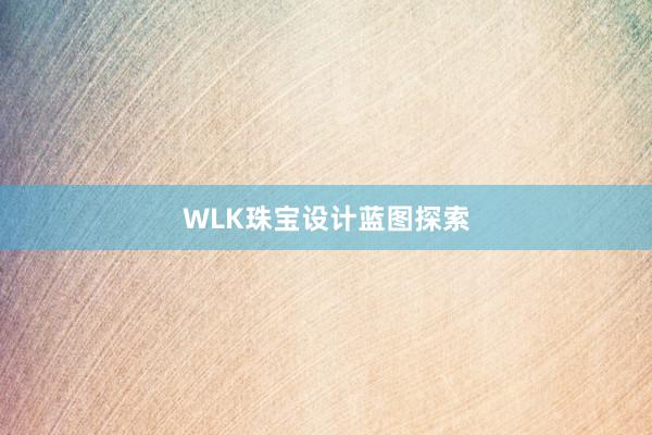 WLK珠宝设计蓝图探索