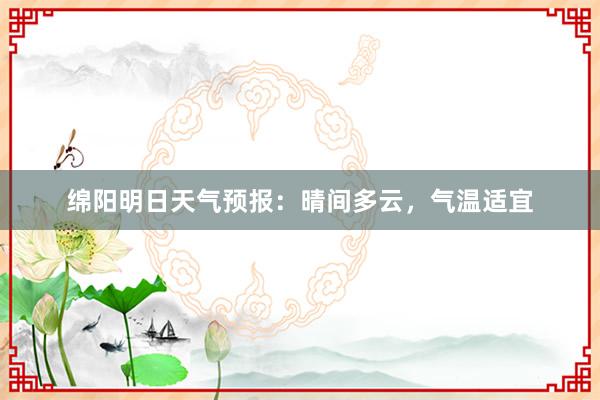 绵阳明日天气预报：晴间多云，气温适宜